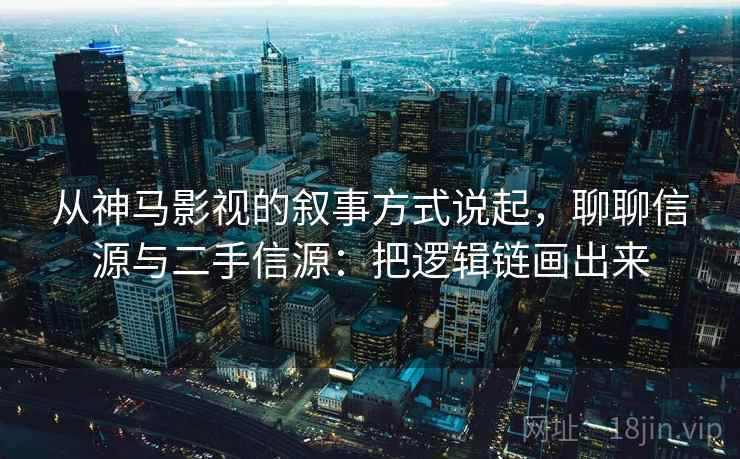 从神马影视的叙事方式说起，聊聊信源与二手信源：把逻辑链画出来
