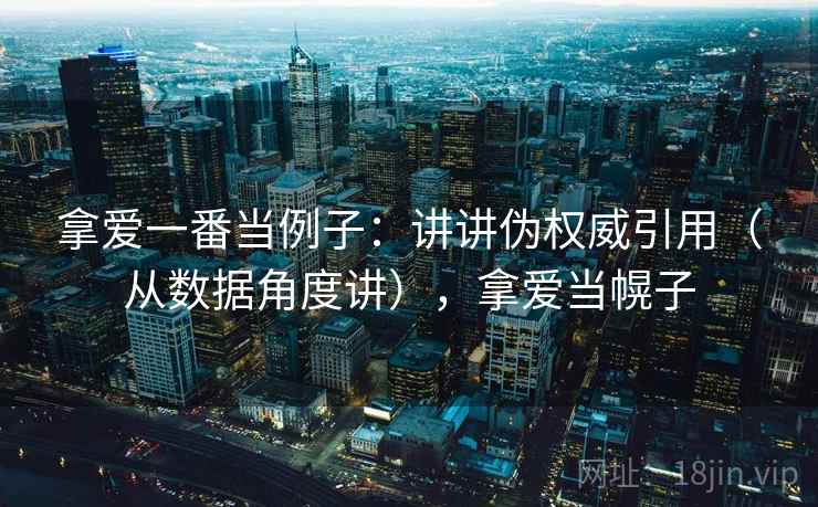 拿爱一番当例子:讲讲伪权威引用(从数据角度讲),拿爱当幌子 拿爱一番当例子:讲讲伪权威引用(从数据角度讲),拿爱当幌子