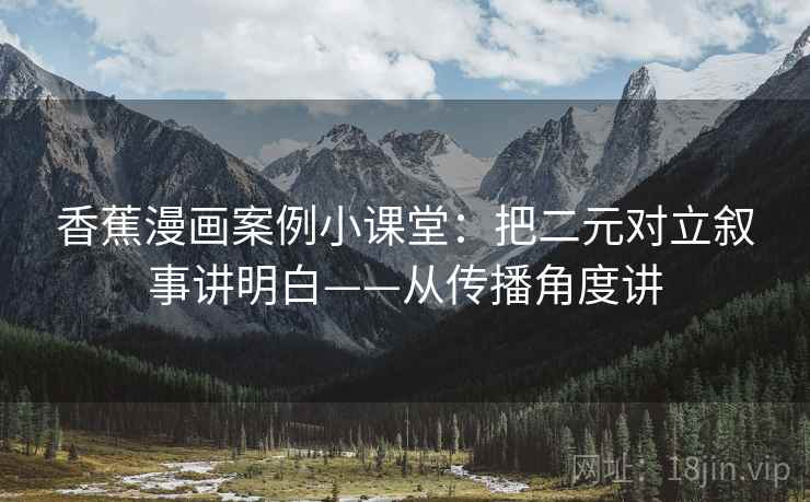 香蕉漫画案例小课堂：把二元对立叙事讲明白——从传播角度讲