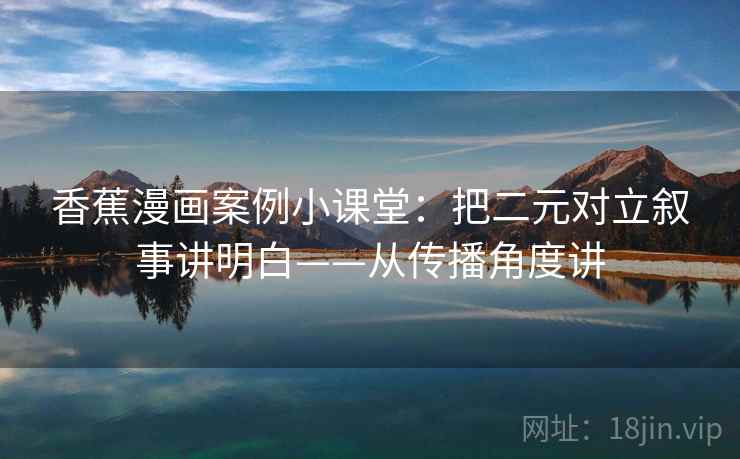 香蕉漫画案例小课堂：把二元对立叙事讲明白——从传播角度讲