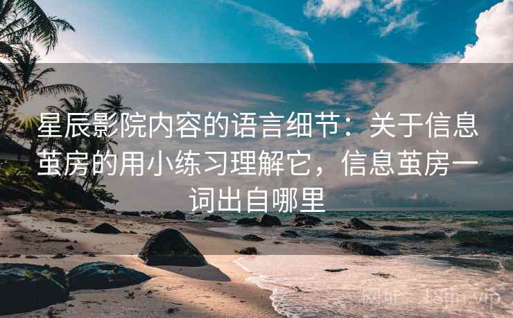 星辰影院内容的语言细节:关于信息茧房的用小练习理解它,信息茧房一词出自哪里 星辰影院内容的语言细节:关于信息茧房的用小练习理解它,信息茧房一词出自哪里